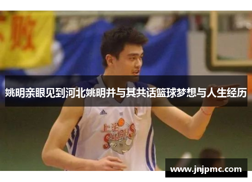 姚明亲眼见到河北姚明并与其共话篮球梦想与人生经历
