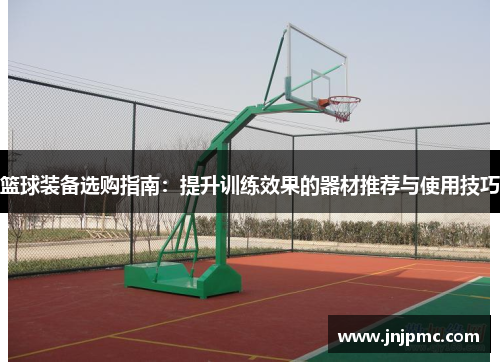 篮球装备选购指南：提升训练效果的器材推荐与使用技巧