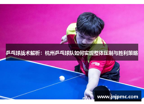 乒乓球战术解析：杭州乒乓球队如何实现整体压制与胜利策略