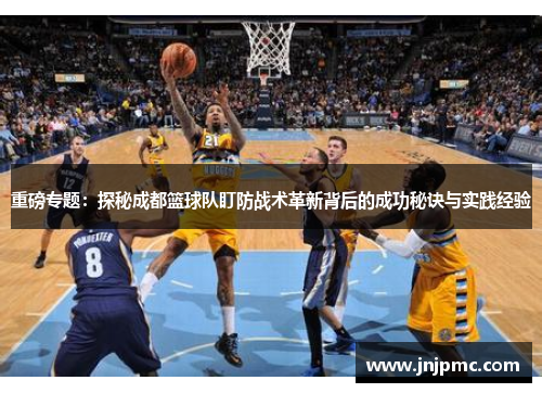 重磅专题：探秘成都篮球队盯防战术革新背后的成功秘诀与实践经验