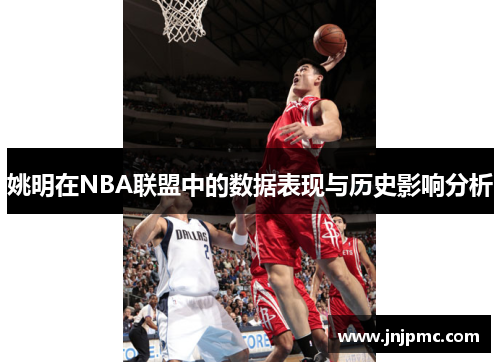姚明在NBA联盟中的数据表现与历史影响分析