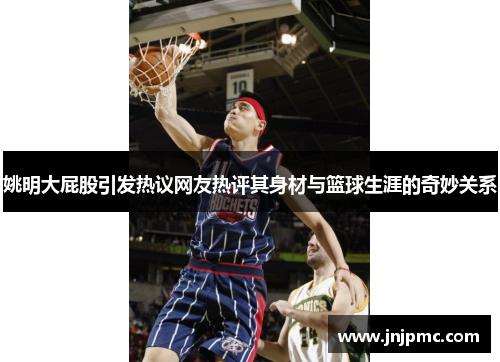 姚明大屁股引发热议网友热评其身材与篮球生涯的奇妙关系