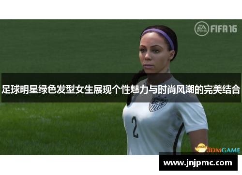 足球明星绿色发型女生展现个性魅力与时尚风潮的完美结合