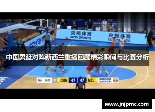 中国男篮对阵新西兰重播回顾精彩瞬间与比赛分析