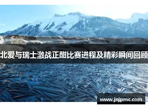 北爱与瑞士激战正酣比赛进程及精彩瞬间回顾
