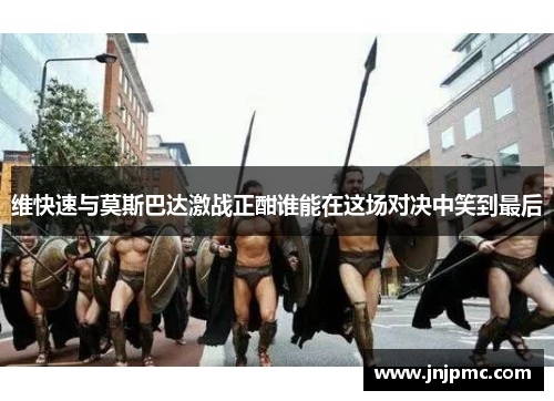 维快速与莫斯巴达激战正酣谁能在这场对决中笑到最后