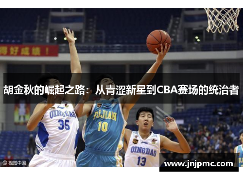 胡金秋的崛起之路：从青涩新星到CBA赛场的统治者